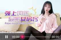 強上漂亮女租客，美女犯愁了，幾個月找不到工作，被房東引薦下海，享受性愛兼並賺錢！