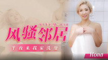 華語AV 風騷鄰居半夜來我家洗澡 Rona