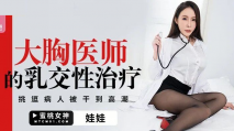 華語AV 大胸醫師的乳交性治療 娃娃