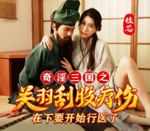 華語AV《奇淫三國》之關羽刮股療傷-佳芯