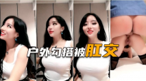 【勾搭物業保全】史上最騷女主播，黑絲御姐戶外打野送溫暖遭肛交爆菊